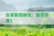 白茶新冠肺炎：能否飲用？