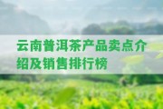 云南普洱茶產(chǎn)品賣點介紹及銷售排行榜