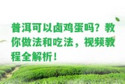 普洱可以鹵雞蛋嗎？教你做法和吃法，視頻教程全解析！