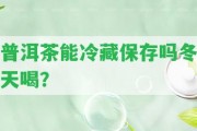 普洱茶能冷藏保存嗎冬天喝？