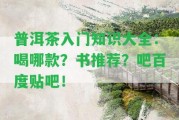 普洱茶入門知識大全：喝哪款？書推薦？吧百度貼吧！