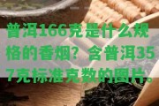 普洱166克是什么規(guī)格的香煙？含普洱357克標(biāo)準(zhǔn)克數(shù)的圖片。