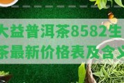 大益普洱茶8582生茶最新價格表及含義