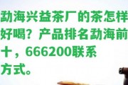 勐海興益茶廠的茶怎樣好喝？產(chǎn)品排名勐海前十，666200聯(lián)系方法。