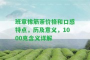 班章橡筋茶價格和口感特點，歷及意義，1000克含義詳解