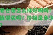 老倉茶怎么樣好喝嗎？值得買嗎？價格是多少？