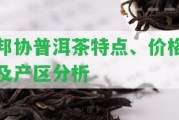 邦協(xié)普洱茶特點(diǎn)、價(jià)格及產(chǎn)區(qū)分析