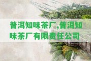 普洱知味茶廠,普洱知味茶廠有限責(zé)任公司