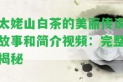 太姥山白茶的美麗傳說(shuō)故事和簡(jiǎn)介視頻：完整揭秘