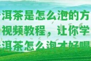 普洱茶是怎么泡的方法和視頻教程，讓你學會普洱茶怎么泡才好喝