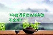 3年普洱茶怎么樣存放不會(huì)壞？