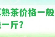 普洱熟茶價格一般在多少錢一斤？