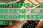 大師普洱茶珍藏念：私藏普洱茶價格一覽，大師匠造的手作普洱茶盒裝價位