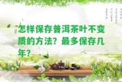 怎樣保存普洱茶葉不變質(zhì)的方法？最多保存幾年？