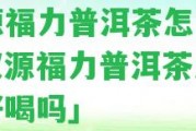 漢源福力普洱茶怎么樣「漢源福力普洱茶怎么樣好喝嗎」