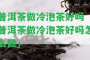 普洱茶做冷泡茶好嗎「普洱茶做冷泡茶好嗎怎么做」