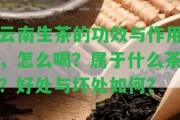 云南生茶的功效與作用，怎么喝？屬于什么茶？好處與壞處怎樣？