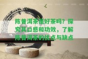 陳普洱茶是好茶嗎？探究其口感和功效，熟悉陳普洱茶的優(yōu)點與缺點