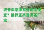 波普洱茶哪家好喝又便宜？推薦正宗普洱茶廠家！