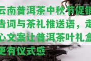 云南普洱茶中秋節(jié)促銷告詞與茶禮推送語，走心文案讓普洱茶葉禮盒更有儀式感