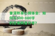 普洱熟茶心得體會：怎樣寫500-800字的百度網(wǎng)盤分享？