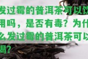 發(fā)過霉的普洱茶可以飲用嗎，是不是有毒？為什么發(fā)過霉的普洱茶可以喝？