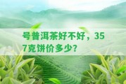 號(hào)普洱茶好不好，357克餅價(jià)多少？