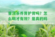 普洱茶養(yǎng)胃護胃嗎？怎么喝才有效？是真的嗎？