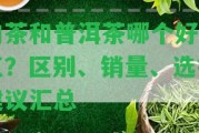 肉茶和普洱茶哪個(gè)好一點(diǎn)？區(qū)別、銷量、選擇建議匯總