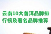 云南10大普洱品牌排行榜及著名品牌推薦