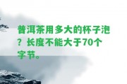 普洱茶用多大的杯子泡？長度不能大于70個字節(jié)。