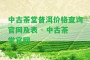 中古茶堂普洱價格查詢官網(wǎng)及表 - 中古茶堂官網(wǎng)