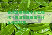 普洱龍珠茶屬于什么檔次「普洱龍珠茶屬于什么檔次的茶」