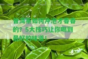 普洱茶怎樣沖泡才香香的？5大技巧讓你喝到最好的味道！