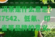 普洱茶是什么意思？熟悉7542、低氟、印、雀等品牌的意義。