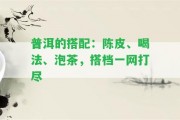 普洱的搭配：陳皮、喝法、泡茶，搭檔一網(wǎng)打盡