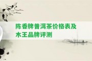 陳香牌普洱茶價(jià)格表及木王品牌評測