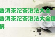 普洱茶沱茶泡法大全 普洱茶沱茶泡法大全圖解