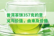 普洱茶餅357克的意義與價(jià)值，由來(lái)及價(jià)格