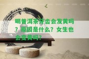 喝普洱茶牙齒會(huì)發(fā)黃嗎？起因是什么？女生也會(huì)變黃嗎？