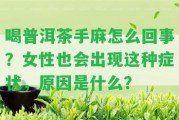 喝普洱茶手麻怎么回事？女性也會出現(xiàn)這類癥狀，起因是什么？