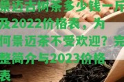 景邁古樹茶多少錢一斤及2022價格表，為何景邁茶不受歡迎？完整簡介與2023價格表