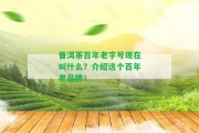 普洱茶百年老字號現(xiàn)在叫什么？介紹這個百年老品牌！