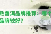 熟普洱品牌推薦：哪個品牌較好？