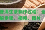 普洱生茶制作過(guò)程：全解步驟、視頻、圖片