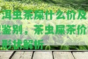 普洱蟲茶屎什么價及真假鑒別，茶蟲屎茶價格與形狀解析