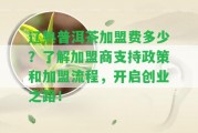 遼熟普洱茶加盟費多少？熟悉加盟商支持政策和加盟流程，開啟創(chuàng)業(yè)之路！