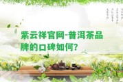 紫云祥官網(wǎng)-普洱茶品牌的口碑怎樣？