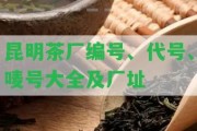 昆明茶廠編號、代號、嘜號大全及廠址