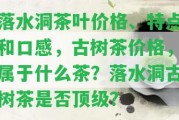 落水洞茶葉價格、特點和口感，古樹茶價格，屬于什么茶？落水洞古樹茶是不是頂級？